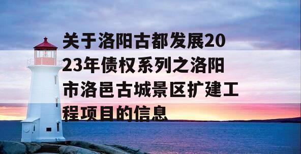 关于洛阳古都发展2023年债权系列之洛阳市洛邑古城景区扩建工程项目的信息