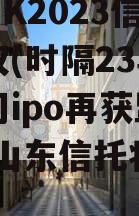 青岛HK2023信托收益权(时隔23年信托公司ipo再获监管放行 山东信托将赴港上市)