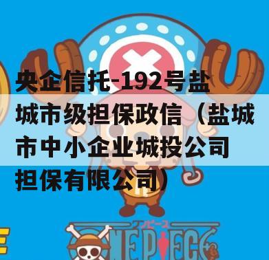 央企信托-192号盐城市级担保政信（盐城市中小企业城投公司
担保有限公司）