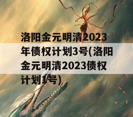 洛阳金元明清2023年债权计划3号(洛阳金元明清2023债权计划1号)