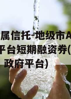 省属信托-地级市AA+平台短期融资券(信托 政府平台)