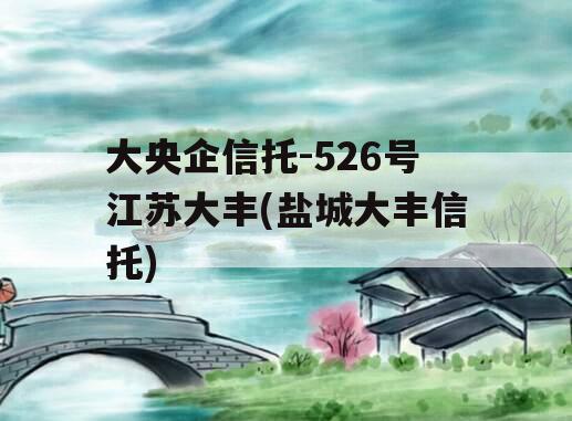大央企信托-526号江苏大丰(盐城大丰信托)