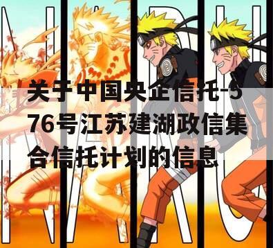 关于中国央企信托-576号江苏建湖政信集合信托计划的信息