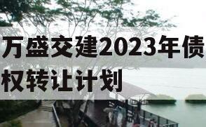 万盛交建2023年债权转让计划