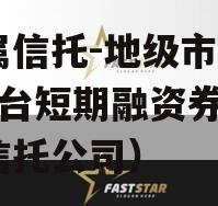 省属信托-地级市AA+平台短期融资券（a级信托公司）