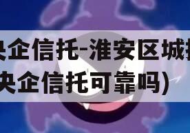央企信托-淮安区城投(央企信托可靠吗)