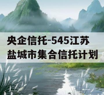 央企信托-545江苏盐城市集合信托计划
