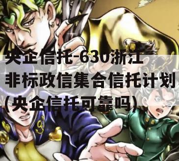 央企信托-630浙江非标政信集合信托计划(央企信托可靠吗)