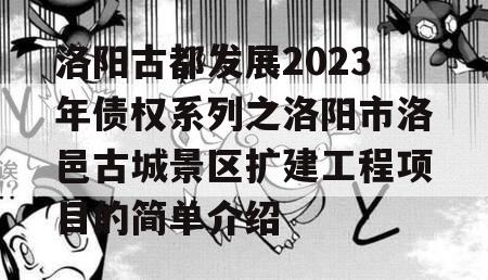洛阳古都发展2023年债权系列之洛阳市洛邑古城景区扩建工程项目的简单介绍