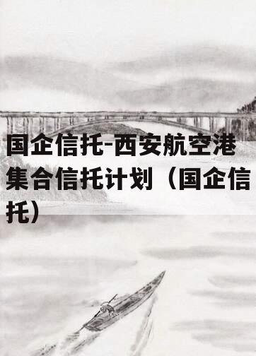 国企信托-西安航空港集合信托计划（国企信托）