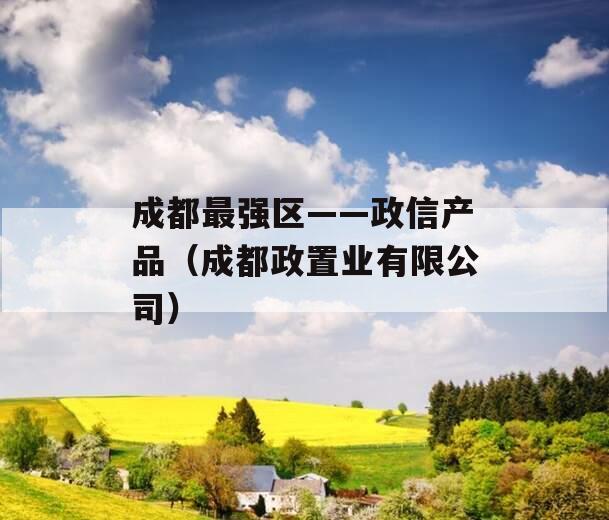 成都最强区——政信产品（成都政置业有限公司）
