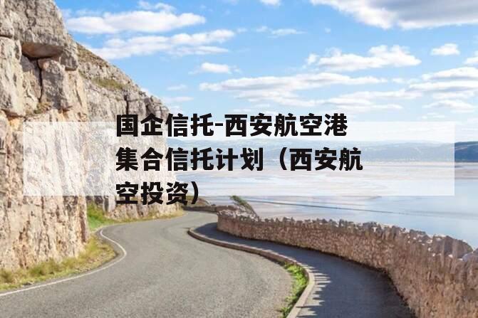 国企信托-西安航空港集合信托计划（西安航空投资）