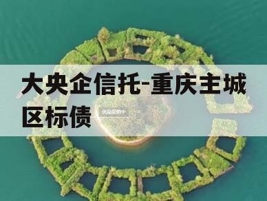 大央企信托-重庆主城区标债