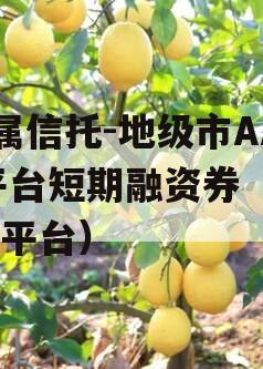 省属信托-地级市AA+平台短期融资券（信托 平台）