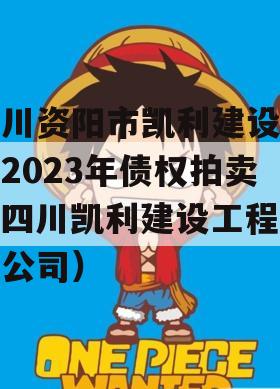 四川资阳市凯利建设投资2023年债权拍卖（四川凯利建设工程有限公司）