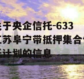 关于央企信托-633江苏阜宁带抵押集合信托计划的信息