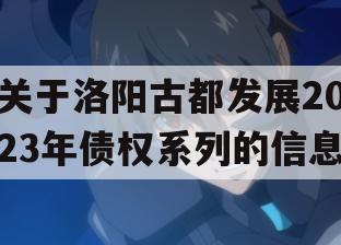 关于洛阳古都发展2023年债权系列的信息