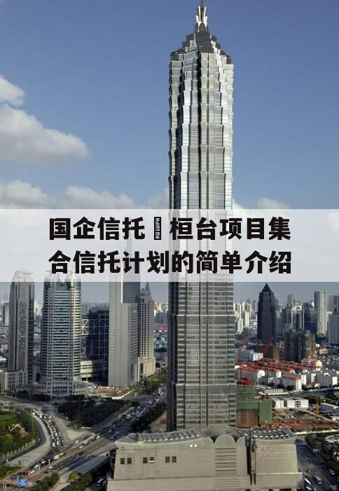 国企信托•桓台项目集合信托计划的简单介绍