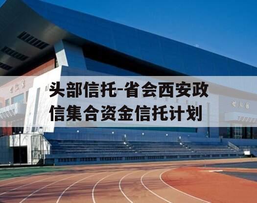 头部信托-省会西安政信集合资金信托计划