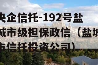 央企信托-192号盐城市级担保政信（盐城市信托投资公司）