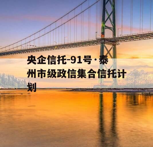 央企信托-91号·泰州市级政信集合信托计划