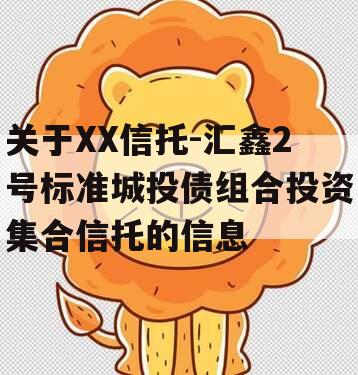 关于XX信托-汇鑫2号标准城投债组合投资集合信托的信息