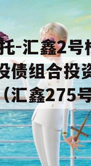 XX信托-汇鑫2号标准城投债组合投资集合信托（汇鑫275号2期）
