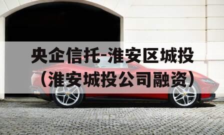 央企信托-淮安区城投（淮安城投公司融资）