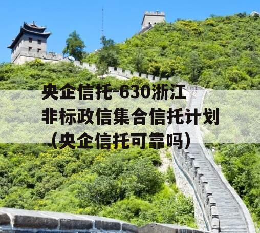 央企信托-630浙江非标政信集合信托计划（央企信托可靠吗）