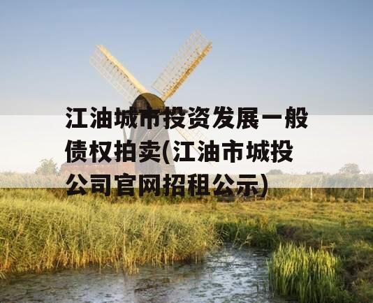 江油城市投资发展一般债权拍卖(江油市城投公司官网招租公示)