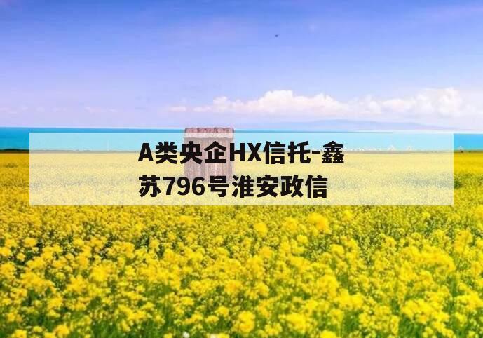 A类央企HX信托-鑫苏796号淮安政信