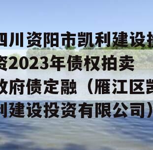 四川资阳市凯利建设投资2023年债权拍卖政府债定融（雁江区凯利建设投资有限公司）
