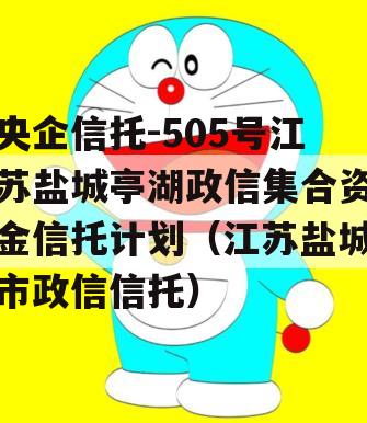 央企信托-505号江苏盐城亭湖政信集合资金信托计划（江苏盐城市政信信托）