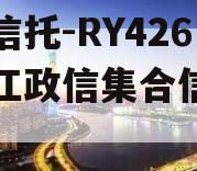 央企信托-RY426号浙江政信集合信托计划