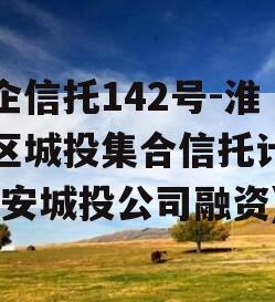 央企信托142号-淮安区城投集合信托计划(淮安城投公司融资)