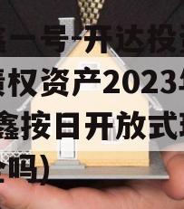 安鑫一号-开达投资应收债权资产2023年(安鑫按日开放式理财安全吗)