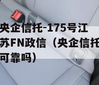央企信托-175号江苏FN政信（央企信托可靠吗）