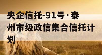 央企信托-91号·泰州市级政信集合信托计划