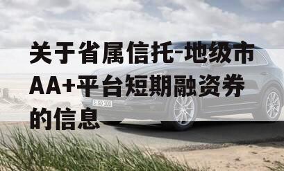 关于省属信托-地级市AA+平台短期融资券的信息