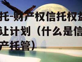 信托-财产权信托权益转让计划（什么是信托财产托管）