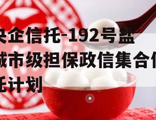 央企信托-192号盐城市级担保政信集合信托计划