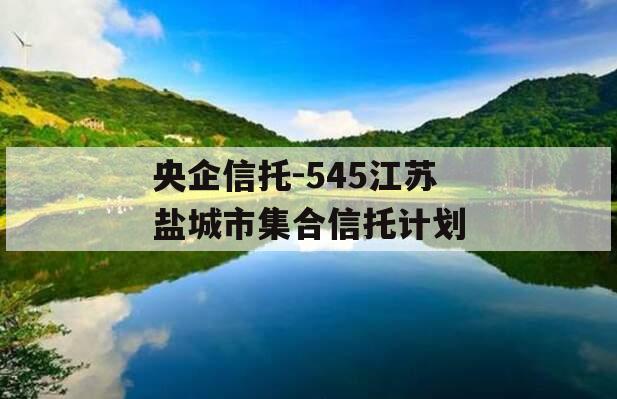 央企信托-545江苏盐城市集合信托计划