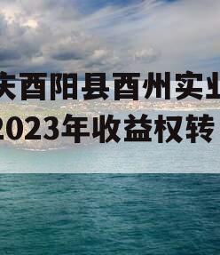 重庆酉阳县酉州实业资产2023年收益权转让