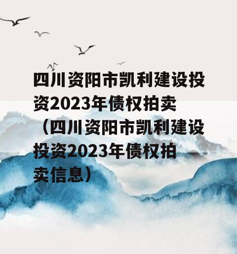 四川资阳市凯利建设投资2023年债权拍卖（四川资阳市凯利建设投资2023年债权拍卖信息）