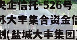 大央企信托-526号江苏大丰集合资金信托计划(盐城大丰集团)