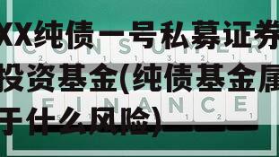 XX纯债一号私募证券投资基金(纯债基金属于什么风险)