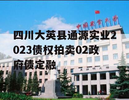 四川大英县通源实业2023债权拍卖02政府债定融