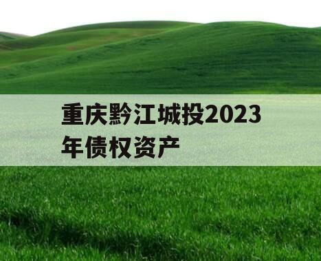 重庆黔江城投2023年债权资产