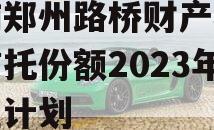 河南郑州路桥财产权信托信托份额2023年转让计划