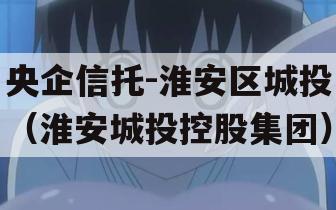 央企信托-淮安区城投（淮安城投控股集团）